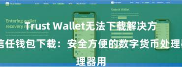 Trust Wallet无法下载解决方案 信任钱包下载：安全方便的数字货币处理器用