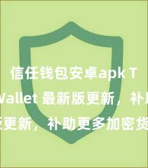 信任钱包安卓apk Trust Wallet 最新版更新，补助更多加密货币类型