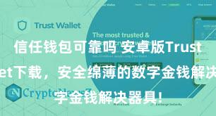 信任钱包可靠吗 安卓版Trust Wallet下载，安全绵薄的数字金钱解决器具!