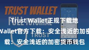 Trust Wallet正规下载地址 Trust Wallet官方下载：安全浅近的加密货币钱包