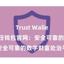 Trust Wallet桌面版 信任钱包官网：安全可靠的数字财富处治平台