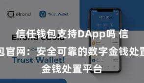 信任钱包支持DApp吗 信任钱包官网：安全可靠的数字金钱处置平台