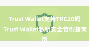 Trust Wallet支持TRC20吗 Trust Wallet私钥安全管制指南