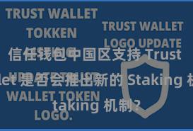 信任钱包中国区支持 Trust Wallet 是否会推出新的 Staking 机制？