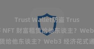 Trust Wallet防盗 Trust Wallet 如何将 NFT 财富租赁给他东谈主？Web3 经济花式通晓